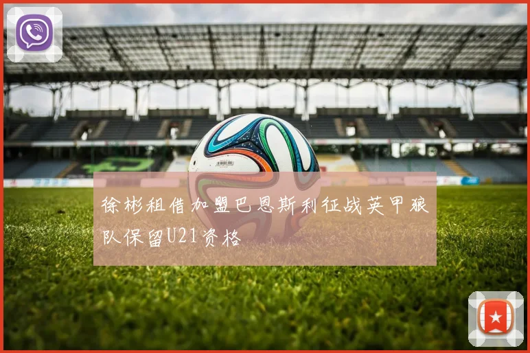 徐彬租借加盟巴恩斯利征战英甲狼队保留U21资格