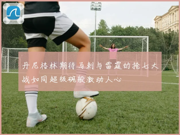 丹尼格林期待马刺与雷霆的抢七大战如同超级碗般激动人心