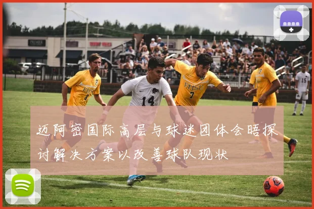 迈阿密国际高层与球迷团体会晤探讨解决方案以改善球队现状