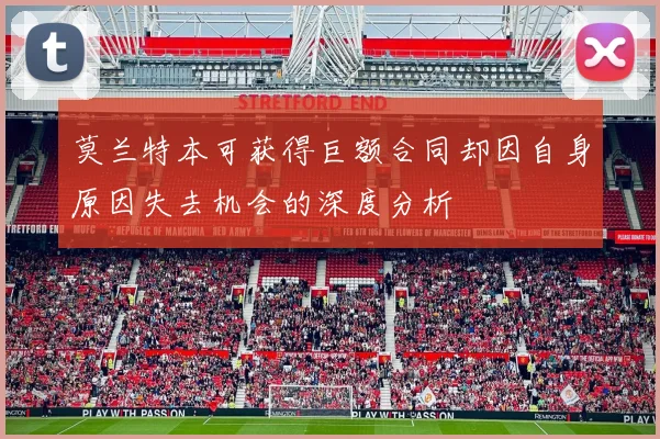 莫兰特本可获得巨额合同却因自身原因失去机会的深度分析