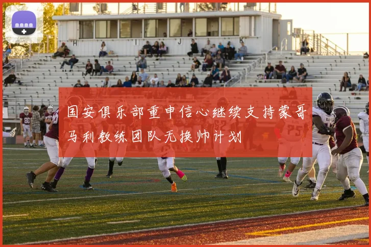 国安俱乐部重申信心继续支持蒙哥马利教练团队无换帅计划
