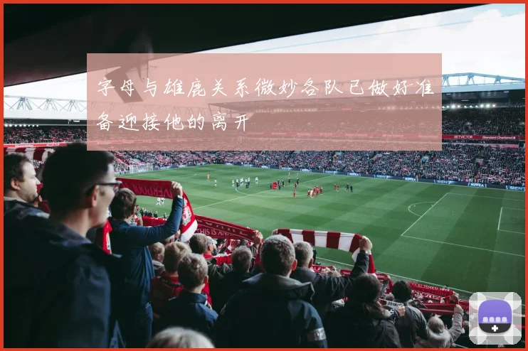 字母与雄鹿关系微妙各队已做好准备迎接他的离开