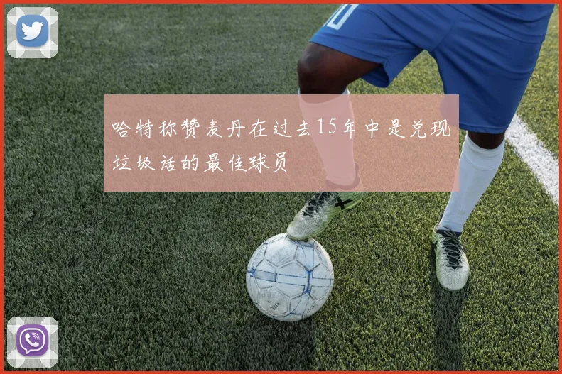 哈特称赞麦丹在过去15年中是兑现垃圾话的最佳球员