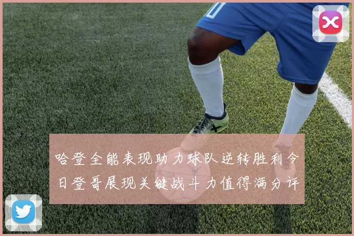 哈登全能表现助力球队逆转胜利今日登哥展现关键战斗力值得满分评价