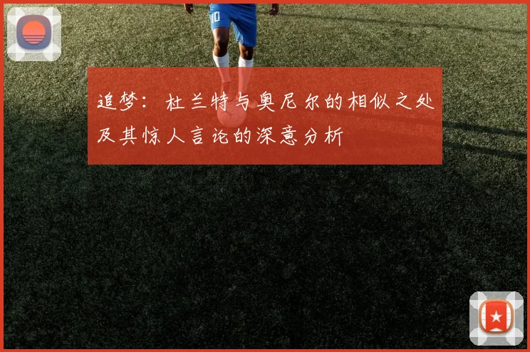 追梦：杜兰特与奥尼尔的相似之处及其惊人言论的深意分析
