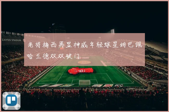 老将梅西再显神威年轻球星姆巴佩哈兰德双双破门