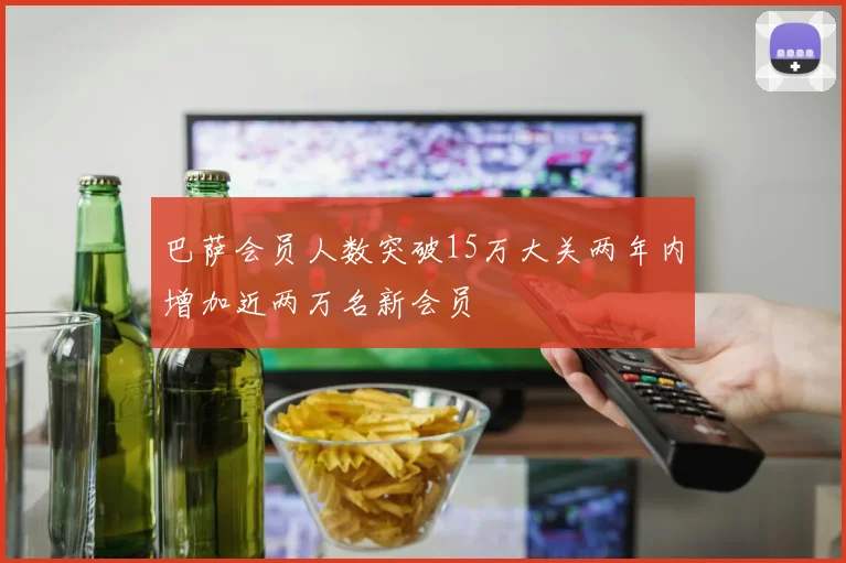 巴萨会员人数突破15万大关两年内增加近两万名新会员