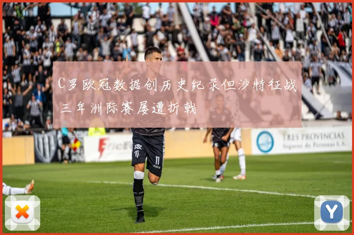 C罗欧冠数据创历史纪录但沙特征战三年洲际赛屡遭折戟