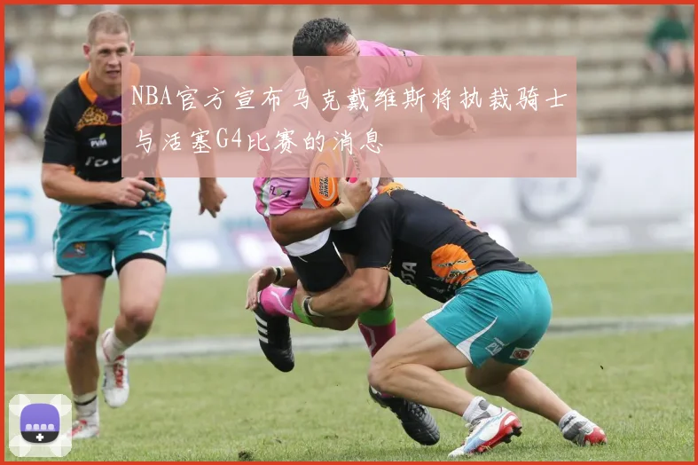 NBA官方宣布马克戴维斯将执裁骑士与活塞G4比赛的消息